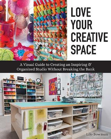 Love Your Creative Space: A Visual Guide to Creating an Inspiring & Organized Studio without Breaking the Bank by L. Bowman 9781617459177