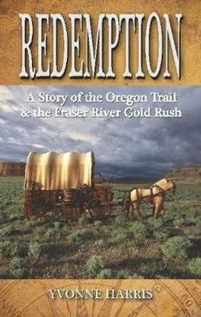 Redemption: A Story of the Oregon Trail & the Fraser River Gold Rush by Yvonne Harris 9781896124650