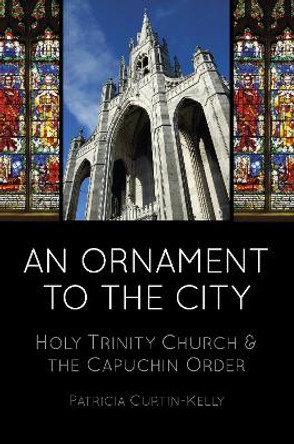 An Ornament to the City: Holy Trinity & the Capuchin Order by Patricia Curtin-Kelly 9781845888619