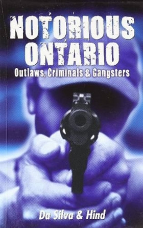 Notorious Ontario: Outlaws, Criminals & Gangsters by Maria Da Silva 9781926695228