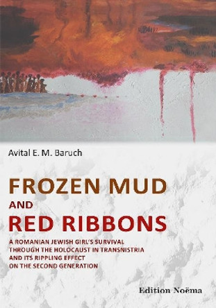 Frozen Mud & Red Ribbons: A Romanian Jewish Girls Survival Through the Holocaust in Transnistria & its Rippling Effect on the Second Generation by Avital Baruch 9783838209982