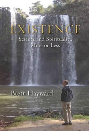 Existence: Science & Spirituality, More or Less by Brett Hayward 9781926991115