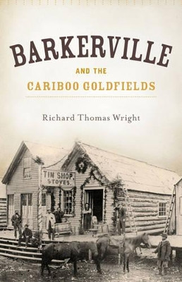 Barkerville & the Cariboo Goldfields by Richard Thomas Wright 9781927527061