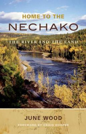 Home to the Nechako: The River & the Land by June Wood 9781927527139