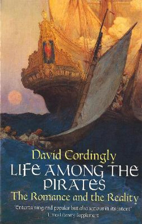 Life Among the Pirates: The Romance and the Reality by David Cordingly