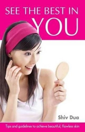 See the Best in You: Tips & Guidelines to Achieve Beautiful, Flawless Skin by Shiv Dua 9788131908617
