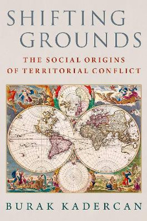 Shifting Grounds: The Social Origins of Territorial Conflict by Burak Kadercan 9780197686690