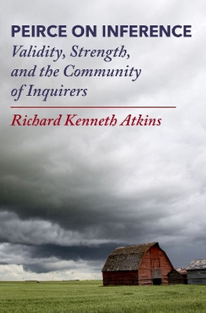 Peirce on Inference: Validity, Strength, and the Community of Inquirers by Richard Kenneth Atkins 9780197689066