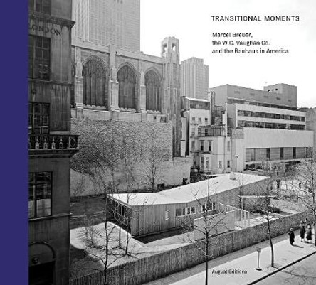 Transitional Moments: Marcel Breuer, W.C. Vaughan & Co. and the Bauhaus in America by Robert Wiesenberger 9780985995867