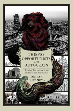 Thieves, Opportunists, and Autocrats: Building Regulatory States in Russia and Kazakhstan by Dinissa Duvanova 9780197697771