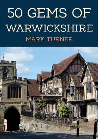 50 Gems of Warwickshire: The History & Heritage of the Most Iconic Places by Mark Turner 9781398110373