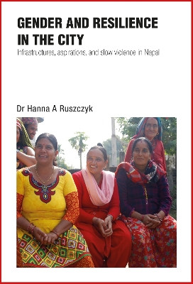Gender and Resilience in the City: Infrastructures, aspirations, and slow violence in Nepal by Hanna Ruszczyk 9781788532129