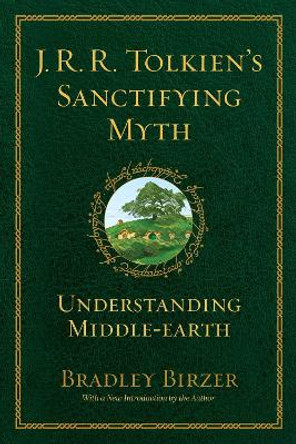 J.R.R. Tolkien's Sanctifying Myth: Understanding Middle Earth by Bradley J. Birzer 9781684515356