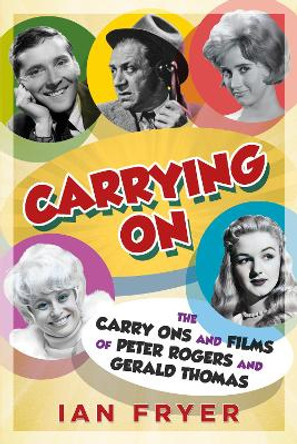 Carrying On: The Carry Ons and Films of Peter Rogers and Gerald Thomas by Ian Fryer 9781781559062