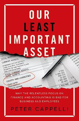 Our Least Important Asset: Why the Relentless Focus on Finance and Accounting is Bad for Business and Employees by Peter Cappelli 9780197629802