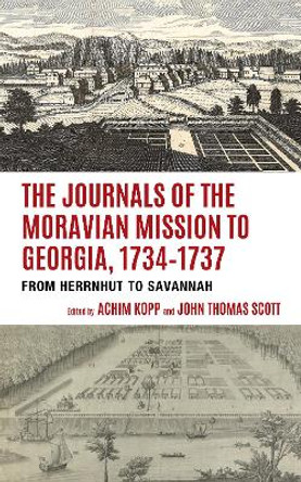 The Journals of the Moravian Mission to Georgia, 1734–1737: From Herrnhut to Savannah by Achim Kopp 9781611463569