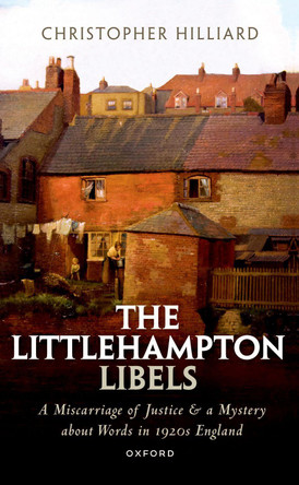 The Littlehampton Libels: A Miscarriage of Justice and a Mystery about Words in 1920s England by Christopher Hilliard 9780198900061