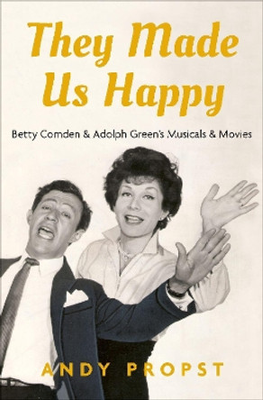 They Made Us Happy: Betty Comden & Adolph Green's Musicals & Movies by Andy Propst 9780190630935