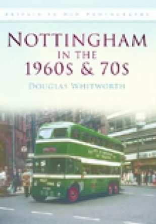 Nottingham in the 1960s & 70s: Britain in Old Photographs by Douglas Whitworth 9780752448879