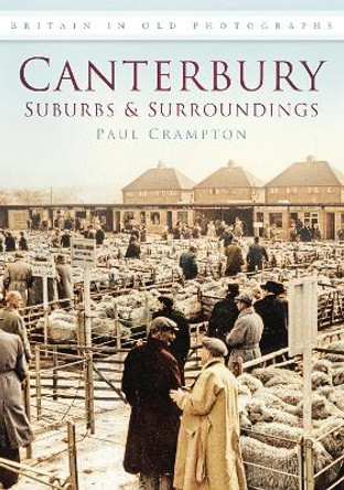 Canterbury: Suburbs & Surroundings: Britain in Old Photographs by Paul Crampton 9780752455723