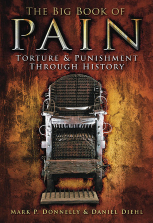 The Big Book of Pain: Torture & Punishment through History by Mark P. Donnelly 9780752459479