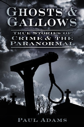 Ghosts & Gallows: True Stories of Crime & the Paranormal by Paul Adams 9780752463391