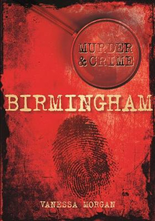 Birmingham Murder & Crime by Vanessa Morgan 9780752471532