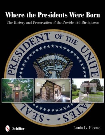 Where the Presidents Were Born: The History & Preservation of the Presidential Birthplaces by Louis L. Picone 9780764340796