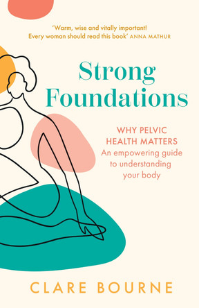 Strong Foundations: Why pelvic health matters – An empowering guide to understanding your body by Clare Bourne 9780008604226