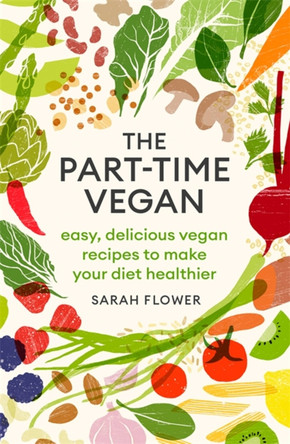 The Part-time Vegan: Easy, delicious vegan recipes to make your diet healthier by Sarah Flower