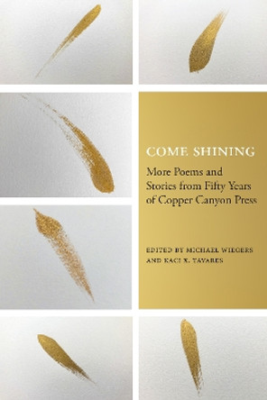 Come Shining: More Poems and Stories from Fifty Years of Copper Canyon Press by Michael Wiegers 9781556596971