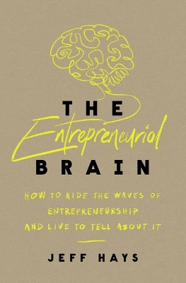 The Entrepreneurial Brain: How to Ride the Waves of Entrepreneurship and Live to Tell About It by Jeff Hays 9781400243198