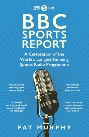 BBC Sports Report: A Celebration of the World's Longest-Running Sports Radio Programme: Shortlisted for the Sunday Times Sports Book Awards 2023 by Pat Murphy 9781472994219