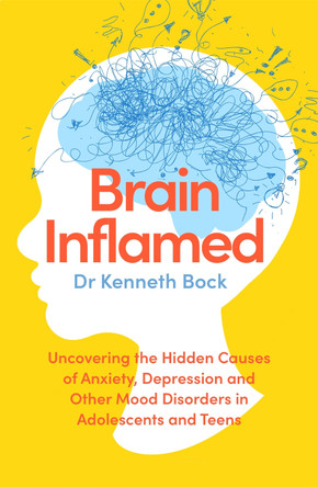 Brain Inflamed: Uncovering the hidden causes of anxiety, depression and other mood disorders in adolescents and teens by Dr Kenneth Bock