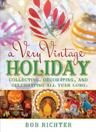 A Very Vintage Holiday: Collecting, Decorating, and Celebrating All Year Long by Bob Richter 9781493072828