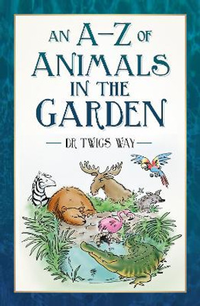 An A-Z of Animals in the Garden by Dr Twigs Way 9781803993850