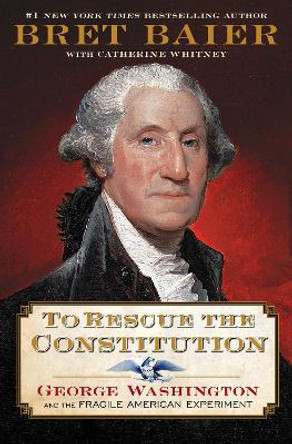 To Rescue the Constitution: George Washington and the Fragile American Experiment by Bret Baier 9780063039582