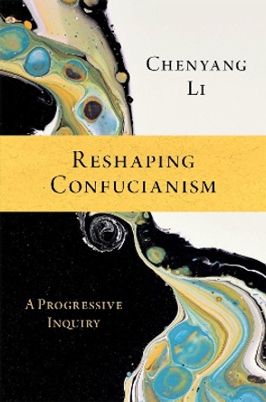 Reshaping Confucianism: A Progressive Inquiry by Chenyang Li 9780197657638