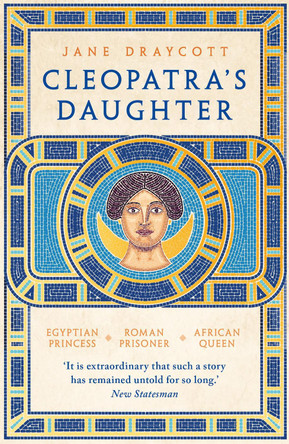 Cleopatra's Daughter: Egyptian Princess, Roman Prisoner, African Queen by Jane Draycott 9781800244825