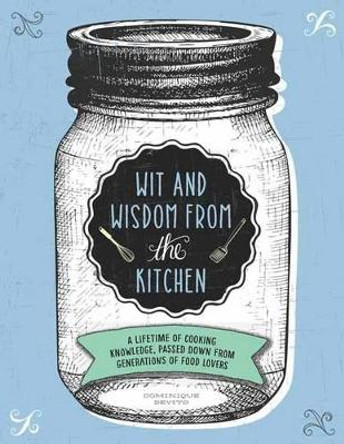 Wit and Wisdom from the Kitchen: A Lifetime of Cooking Knowledge, Passed Down from Generations of Food Lovers by Dominique DeVito 9781604336382