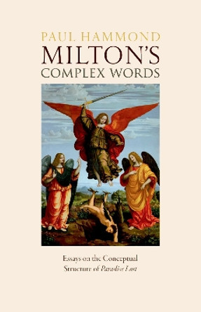 Milton's Complex Words: Essays on the Conceptual Structure of Paradise Lost by Prof Paul Hammond 9780198891918