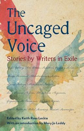 The Uncaged Voice: Stories by Writers in Exile by Keith Ross Leckie 9781770867116