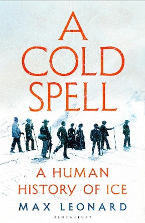A Cold Spell: A Human History of Ice by Max Leonard 9781526631190