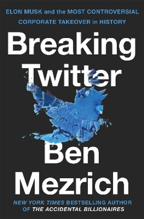 Breaking Twitter: Elon Musk and the Most Controversial Corporate Takeover in History by Ben Mezrich 9781035032464