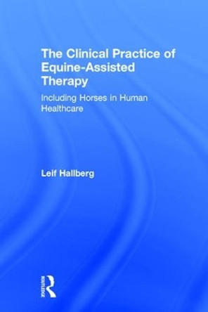 The Clinical Practice of Equine-Assisted Therapy: Including Horses in Human Healthcare by Leif Hallberg 9781138674622