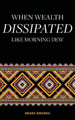 When Wealth Dissipated Like Morning Dew by Ndaba Sibanda 9781912092444