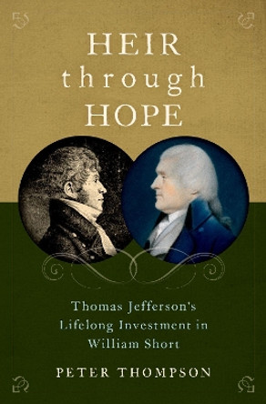 Heir through Hope: Thomas Jefferson's Lifelong Investment in William Short by Peter Thompson 9780197546833