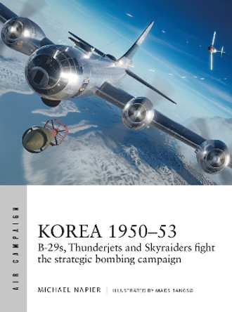 Korea 1950–53: B-29s, Thunderjets and Skyraiders fight the strategic bombing campaign by Michael Napier 9781472855558