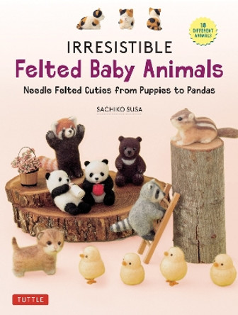 Irresistible Felted Baby Animals by Sachiko Susa 9780804856409