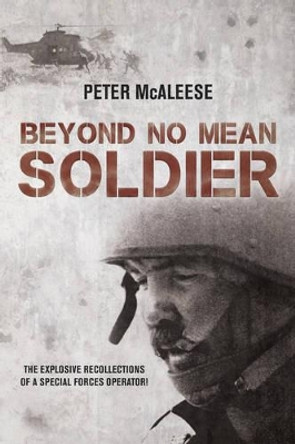 Beyond No Mean Soldier: The Explosive Recollections of a Former Special Forces Operator by Peter McAleese 9781910294017